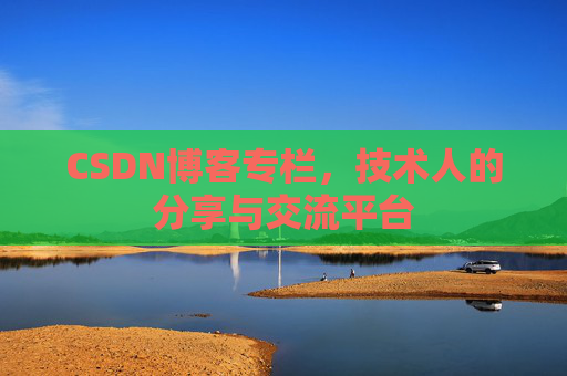 CSDN博客专栏，技术人的分享与交流平台